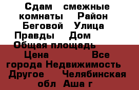 Сдам 2 смежные комнаты  › Район ­ Беговой › Улица ­ Правды  › Дом ­ 1/2 › Общая площадь ­ 27 › Цена ­ 25 000 - Все города Недвижимость » Другое   . Челябинская обл.,Аша г.